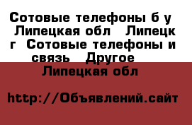 Сотовые телефоны б/у - Липецкая обл., Липецк г. Сотовые телефоны и связь » Другое   . Липецкая обл.